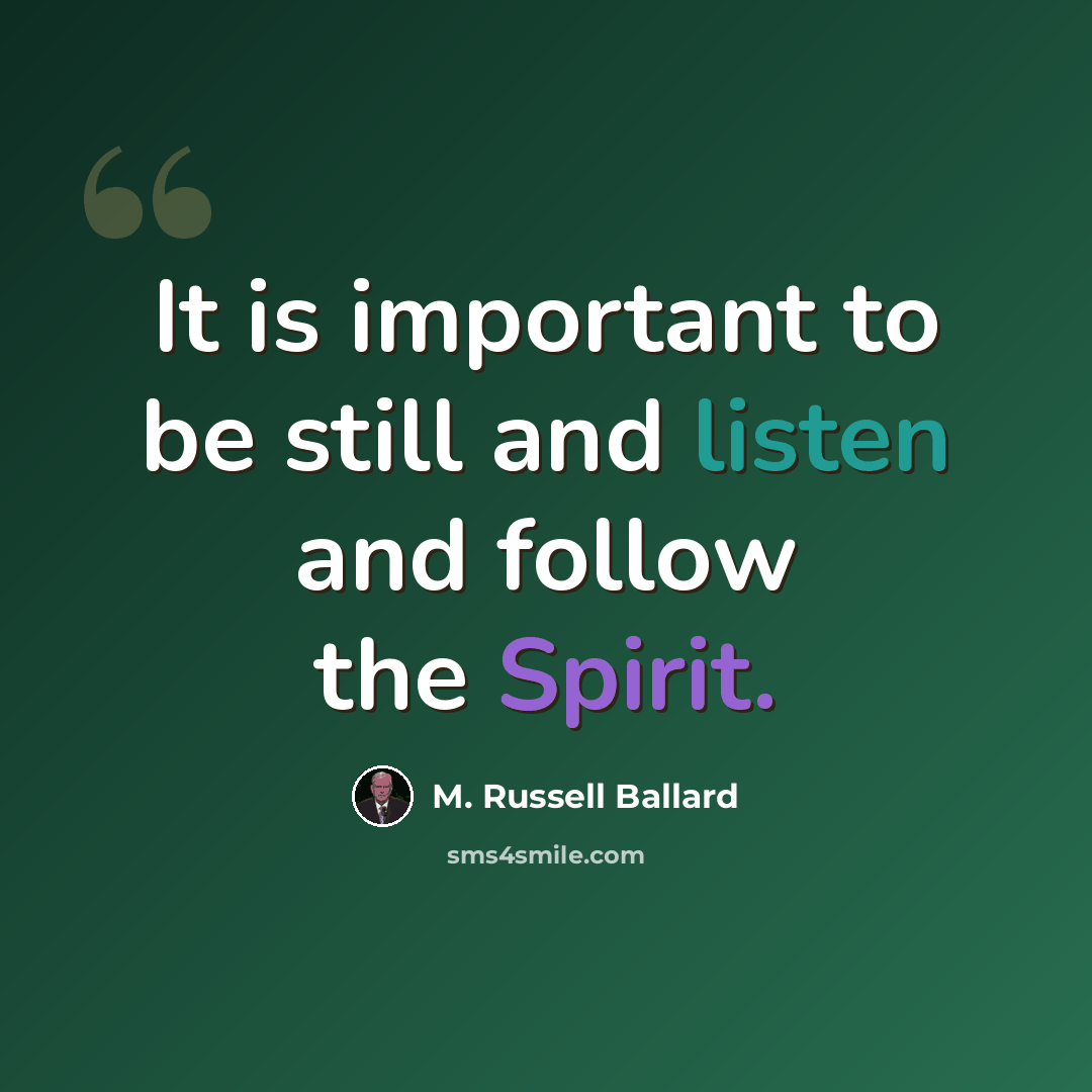 “It is important to be still and listen and follow the Spirit.” quote by M. Russell Ballard