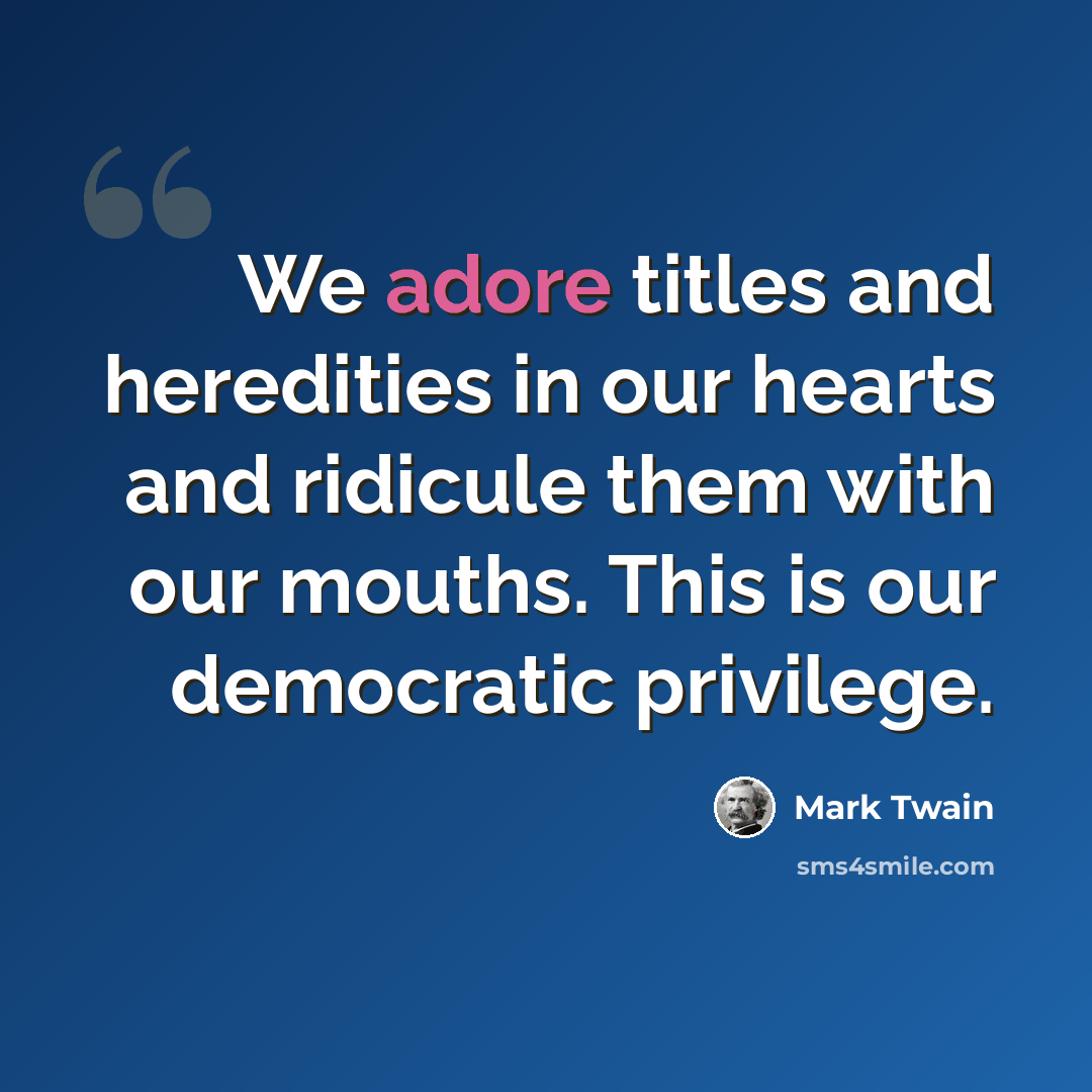 “We adore titles and heredities in our hearts and ridicule them with our mouths. This is our democratic privilege.” quote by Mark Twain