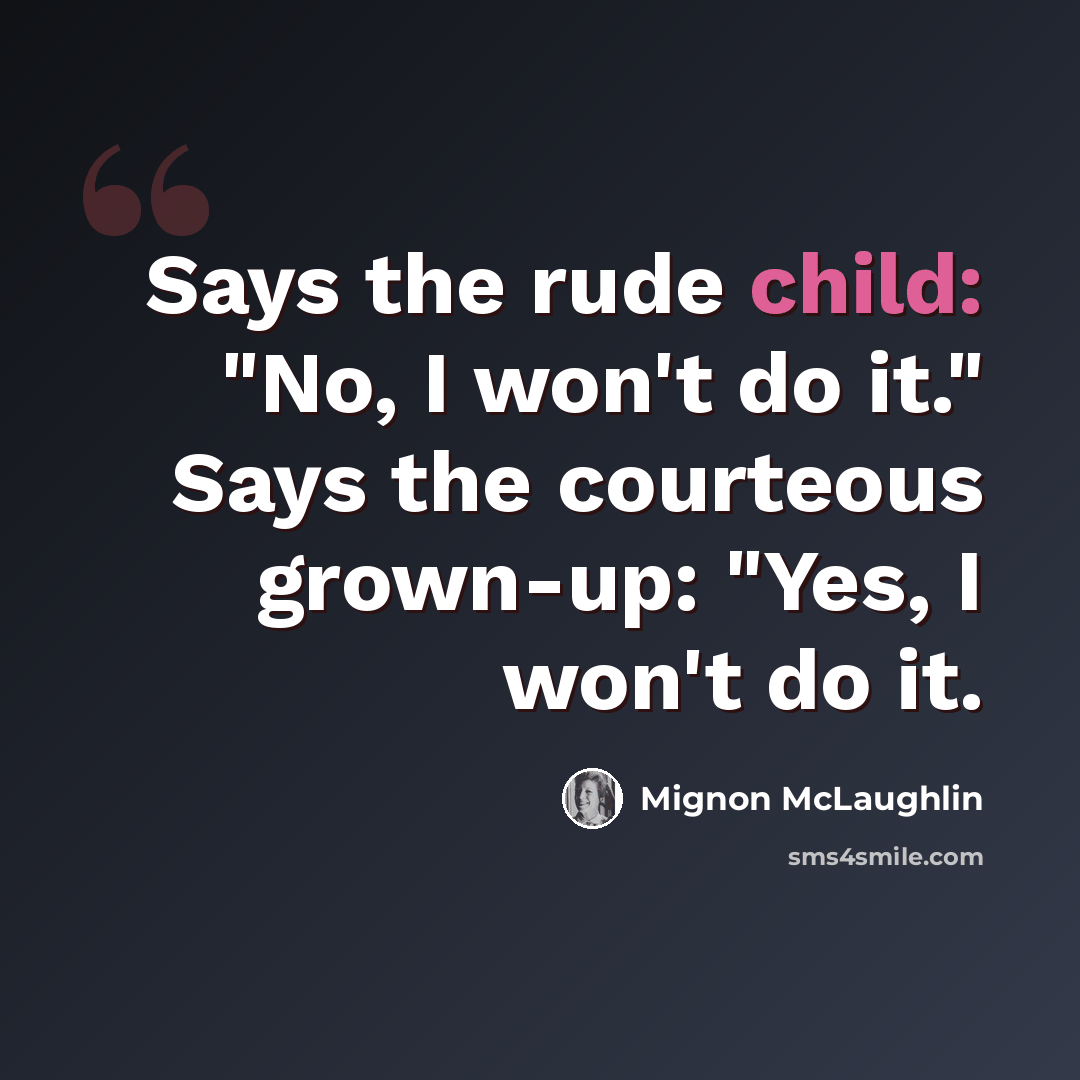 “Says the rude child: "No, I won't do it." Says the courteous grown-up: "Yes, I won't do it.” quote by Mignon McLaughlin