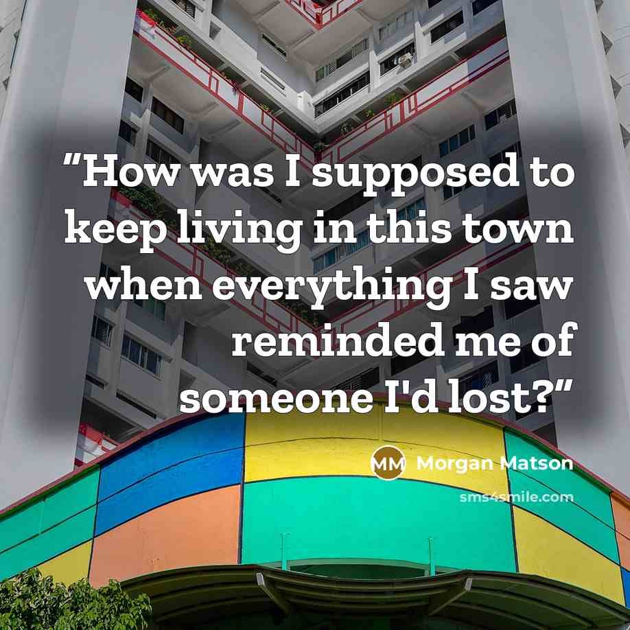 “How was I supposed to keep living in this town when everything I saw reminded me of someone I'd lost?” quote by Morgan Matson