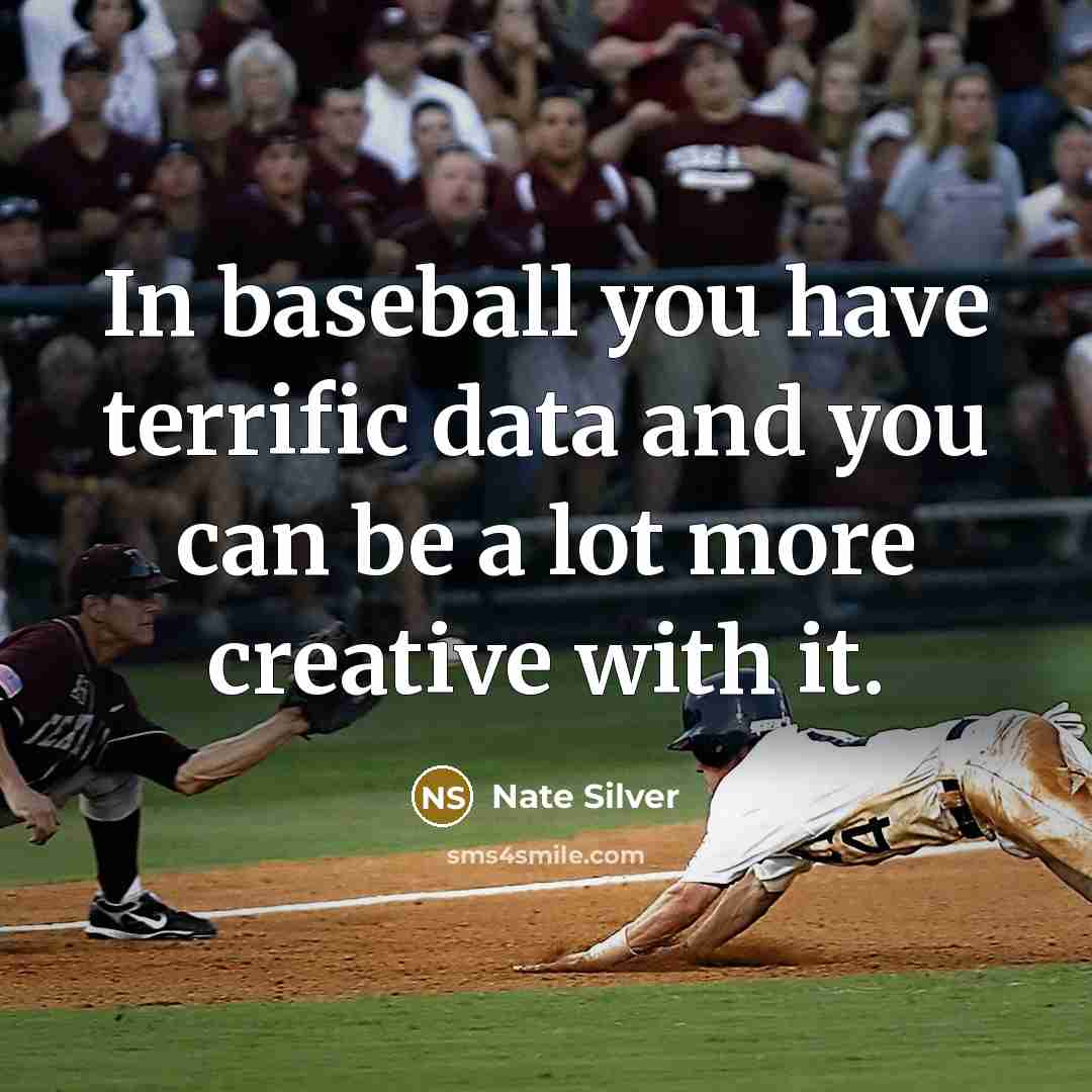 “In baseball you have terrific data and you can be a lot more creative with it.” quote by Nate Silver