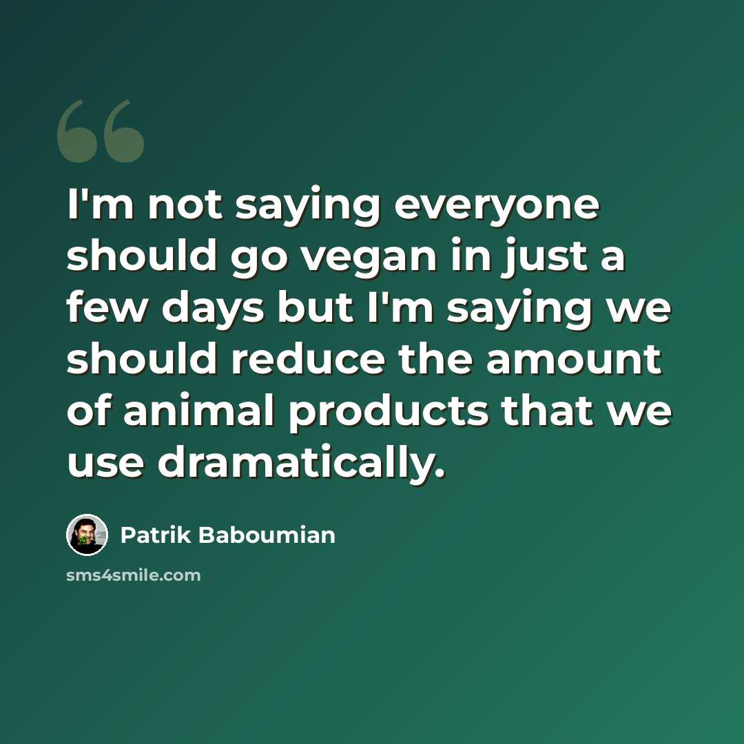 “I'm not saying everyone should go vegan in just a few days but I'm saying we should reduce the amount of animal products that we use dramatically.” quote by Patrik Baboumian
