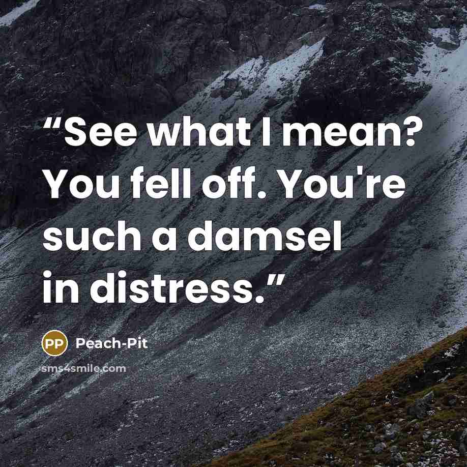 “See what I mean? You fell off. You're such a damsel in distress.” quote by Peach-Pit