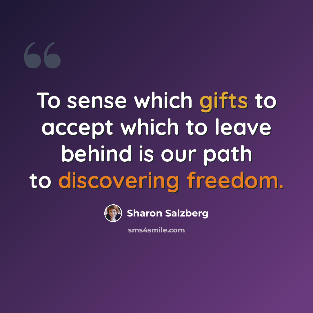 “To sense which gifts to accept which to leave behind is our path to discovering freedom.” quote by Sharon Salzberg