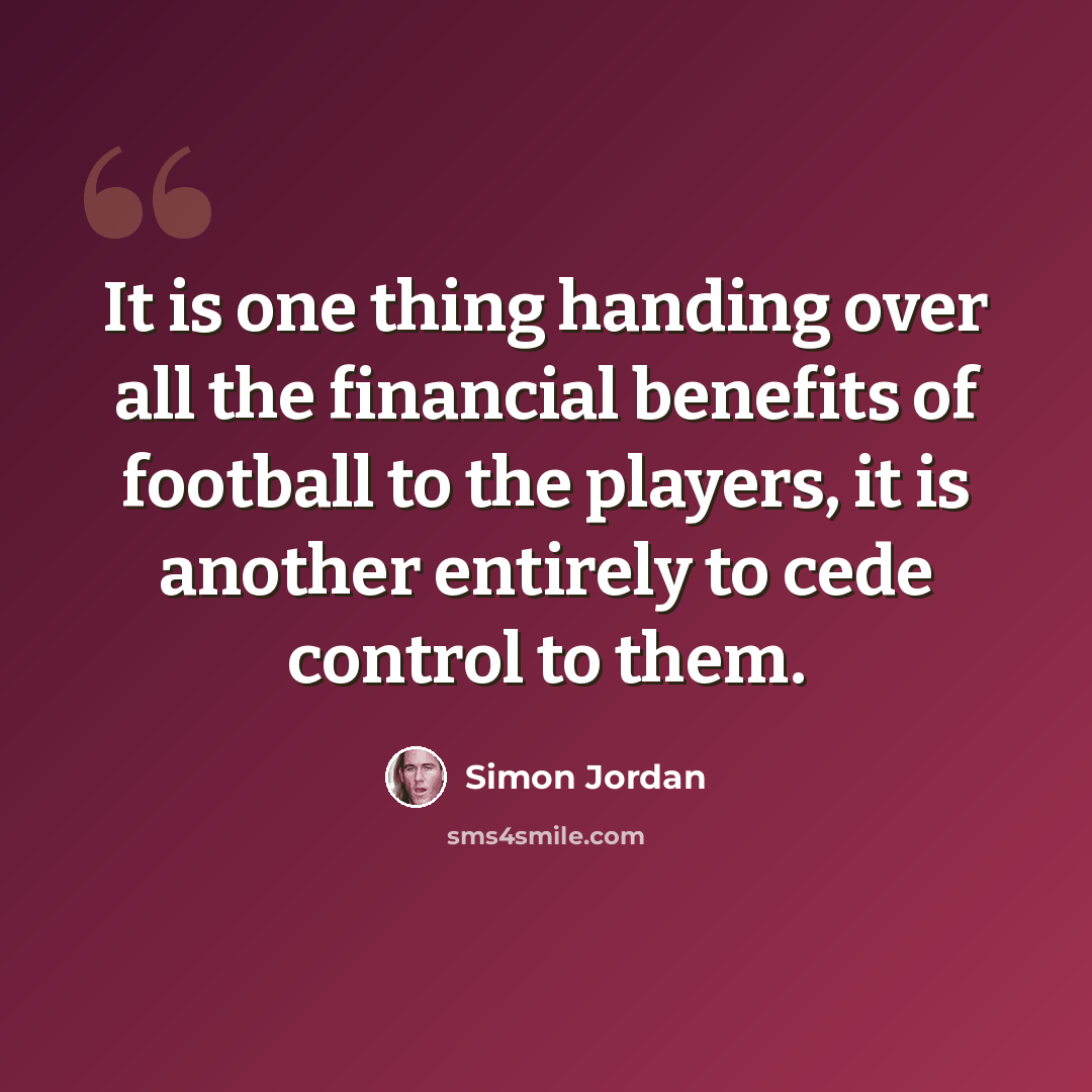 “It is one thing handing over all the financial benefits of football to the players, it is another entirely to cede control to them.” quote by Simon Jordan