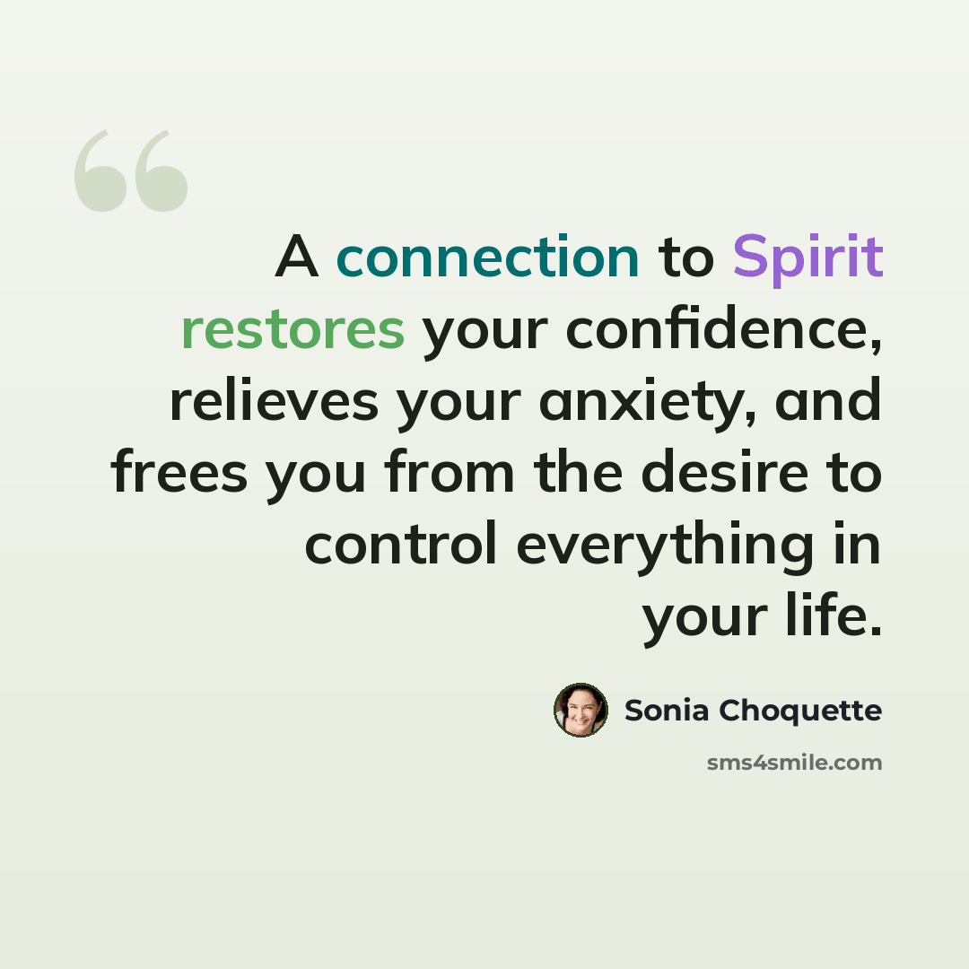 “A connection to Spirit restores your confidence, relieves your anxiety, and frees you from the desire to control everything in your life.” quote by Sonia Choquette