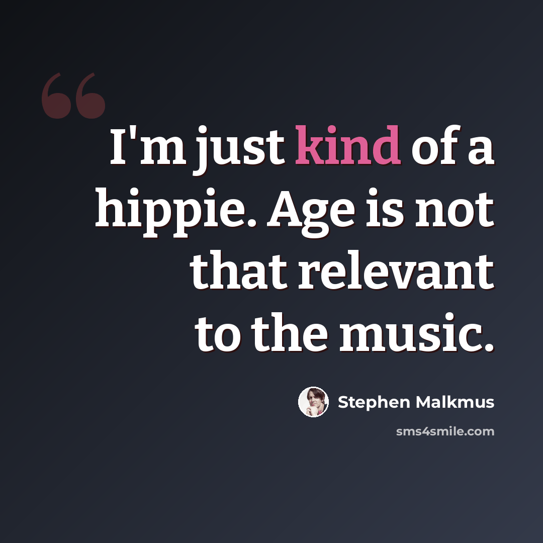 “I'm just kind of a hippie. Age is not that relevant to the music.” quote by Stephen Malkmus