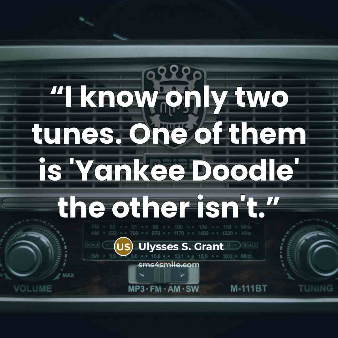 “I know only two tunes. One of them is 'Yankee Doodle' the other isn't.” quote by Ulysses S. Grant