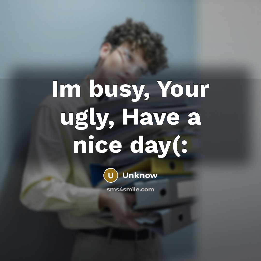 “Im busy, Your ugly, Have a nice day(:” quote by Unknow