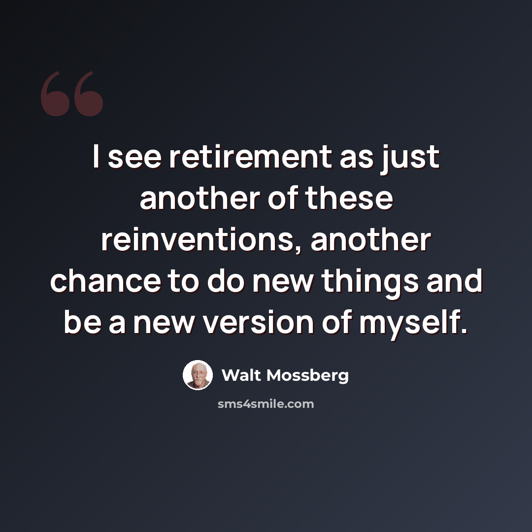 “I see retirement as just another of these reinventions, another chance to do new things and be a new version of myself.” quote by Walt Mossberg