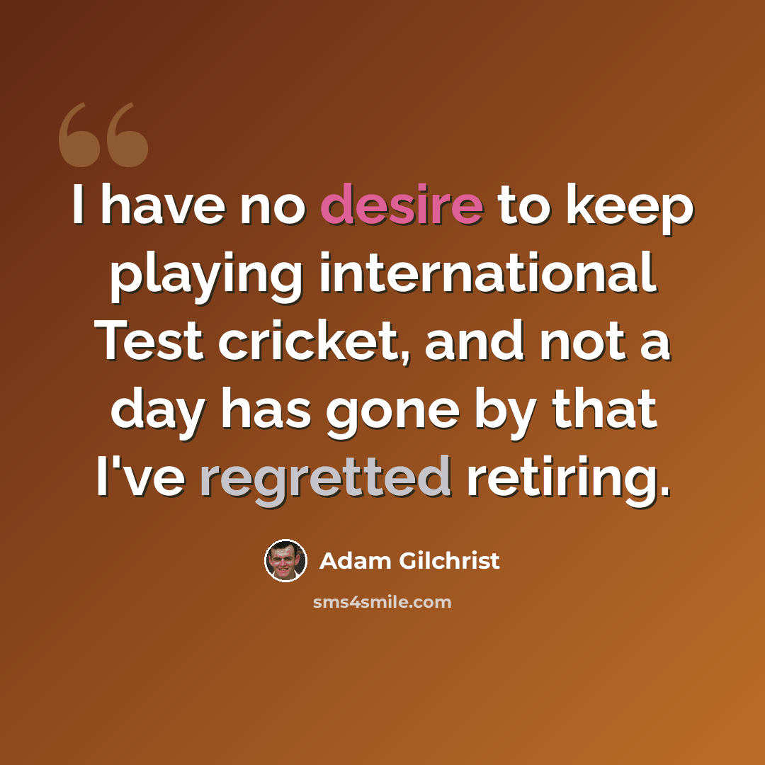 “I have no desire to keep playing international Test cricket, and not a day has gone by that I've regretted retiring.” quote by Adam Gilchrist