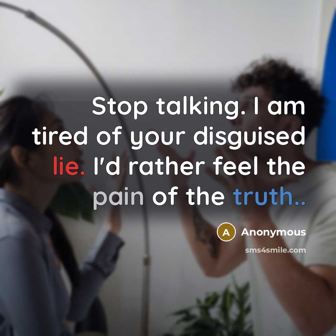 “Stop talking. I am tired of your disguised lie. I'd rather feel the pain of the truth..” quote by Anonymous