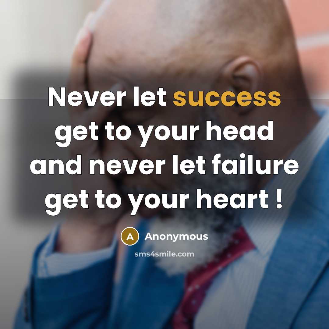 “Never let success get to your head and never let failure get to your heart !” quote by Anonymous