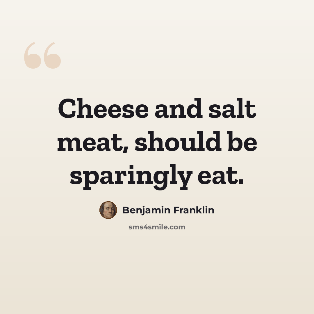 “Cheese and salt meat, should be sparingly eat.” quote by Benjamin Franklin