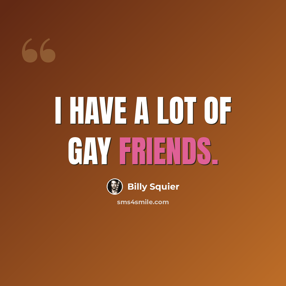 “I have a lot of gay friends.” quote by Billy Squier