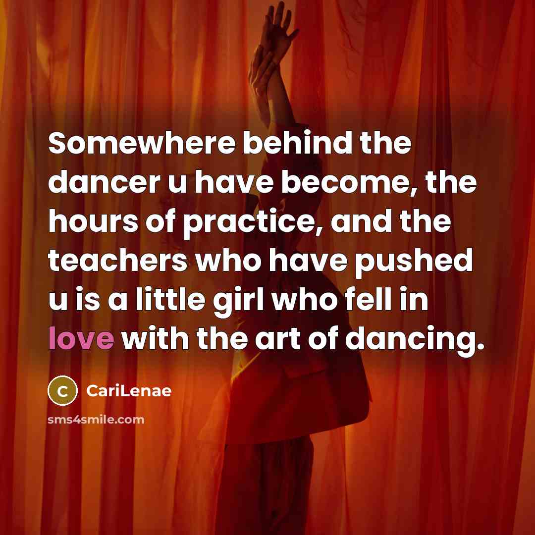 “Somewhere behind the dancer u have become, the hours of practice, and the teachers who have pushed u is a little girl who fell in love with the art of dancing.” quote by CariLenae