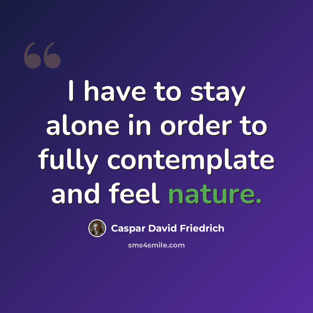 “I have to stay alone in order to fully contemplate and feel nature.” quote by Caspar David Friedrich
