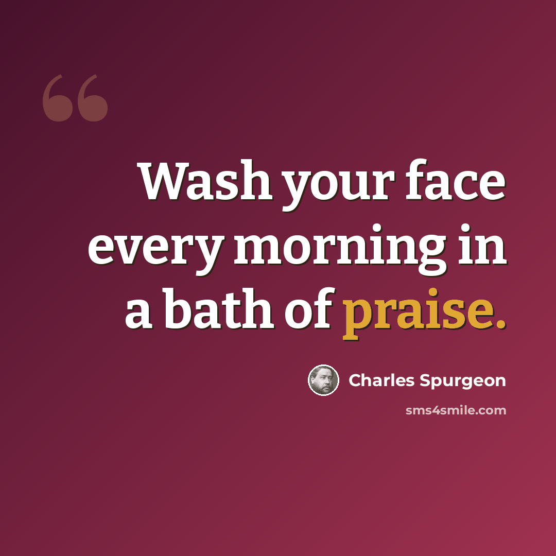 “Wash your face every morning in a bath of praise.” quote by Charles Spurgeon