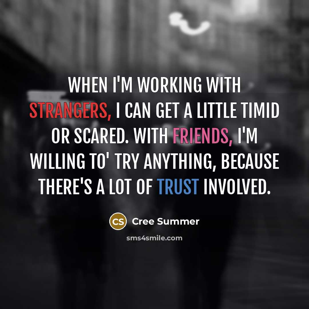 “When I'm working with strangers, I can get a little timid or scared. With friends, I'm willing to' try anything, because there's a lot of trust involved.” quote by Cree Summer