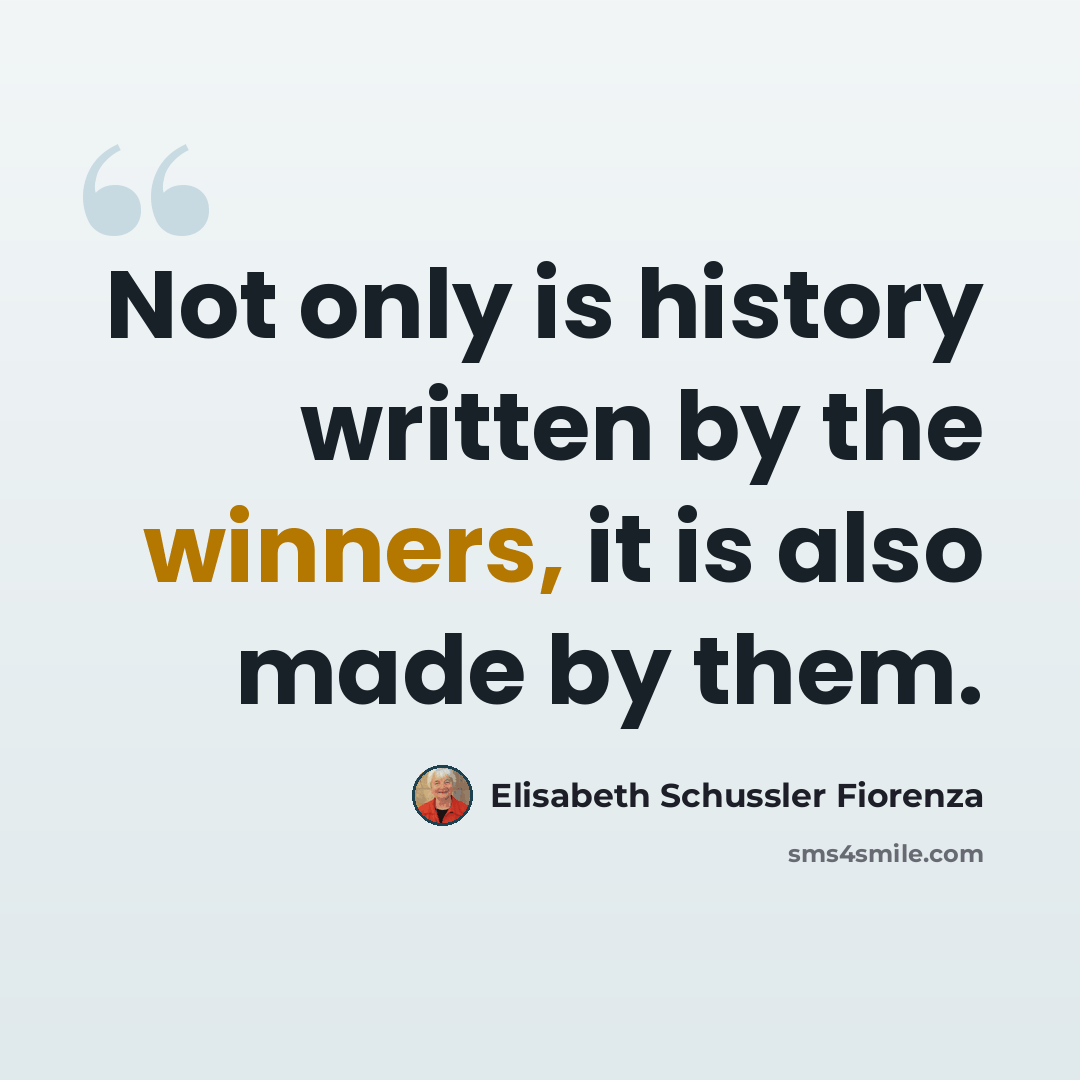 “Not only is history written by the winners, it is also made by them.” quote by Elisabeth Schussler Fiorenza