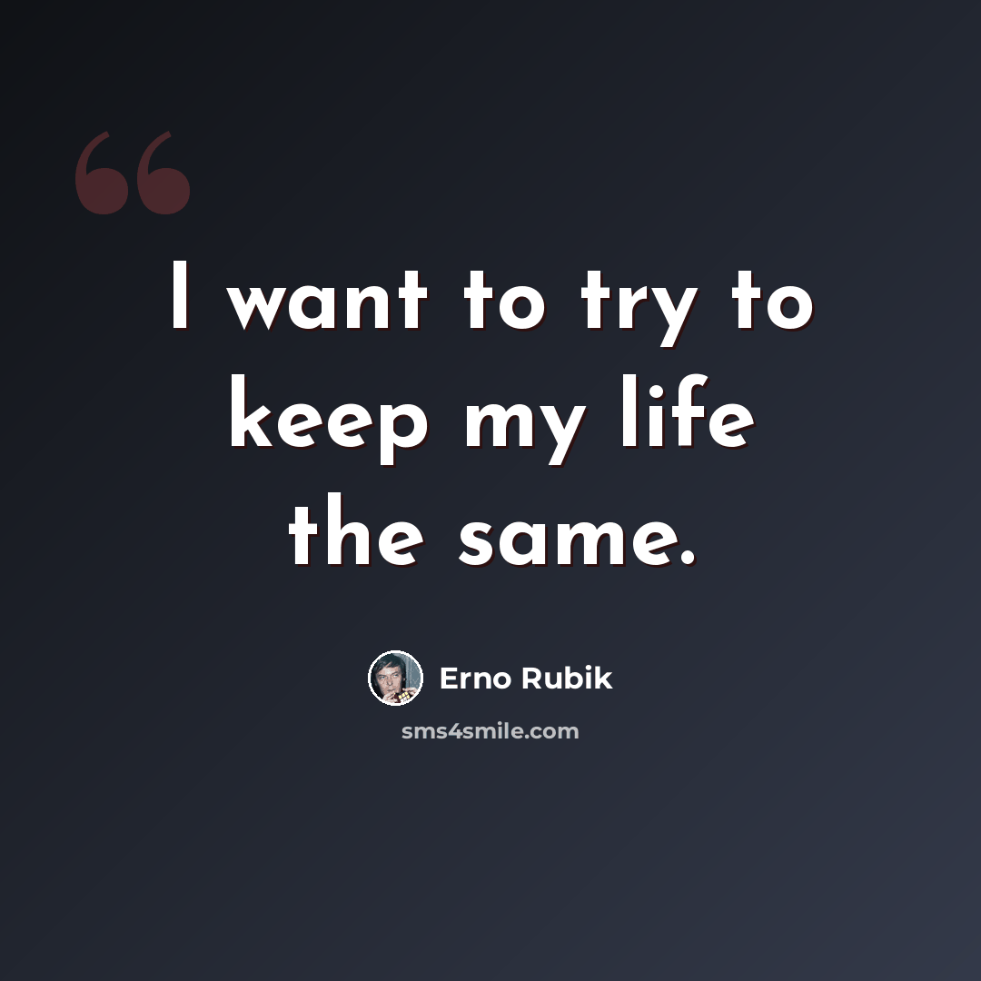 “I want to try to keep my life the same.” quote by Erno Rubik