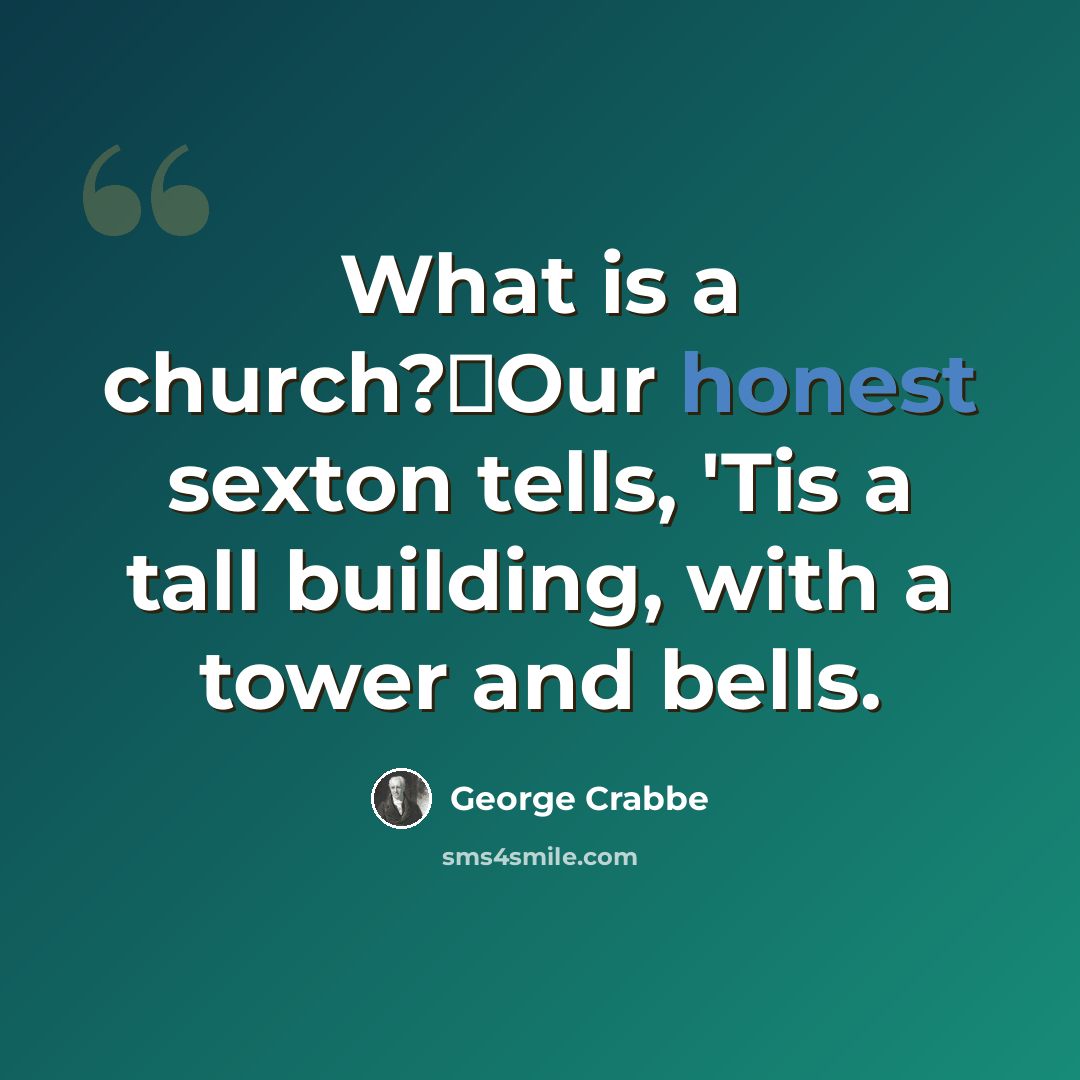 “What is a church?Our honest sexton tells, 'Tis a tall building, with a tower and bells.” quote by George Crabbe