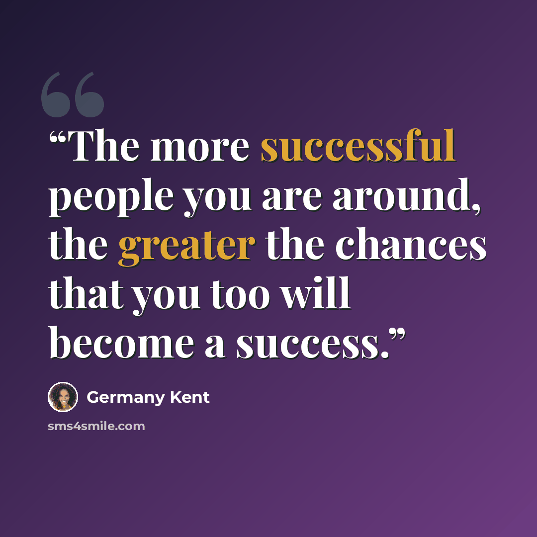 “The more successful people you are around, the greater the chances that you too will become a success.” quote by Germany Kent