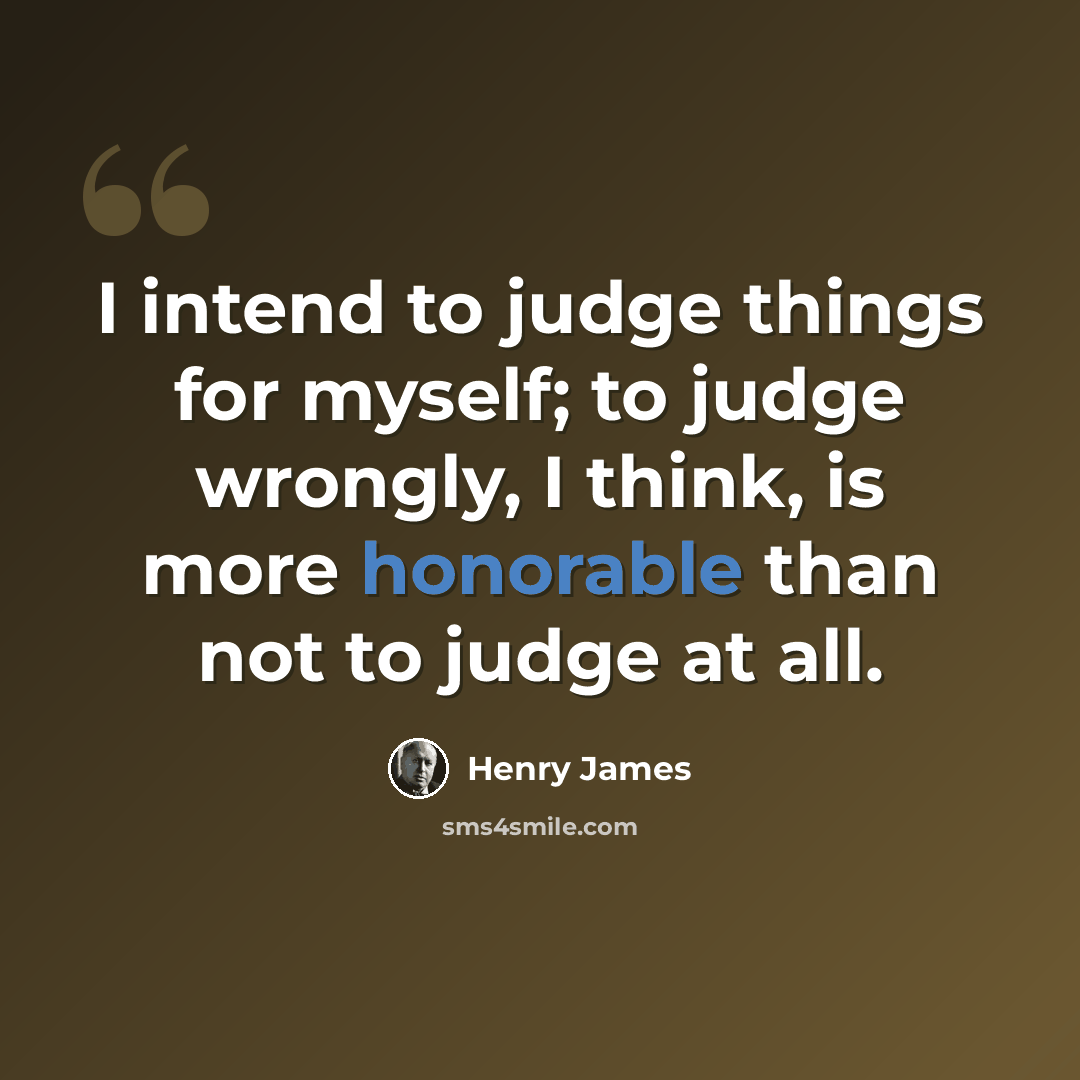 “I intend to judge things for myself; to judge wrongly, I think, is more honorable than not to judge at all.” quote by Henry James