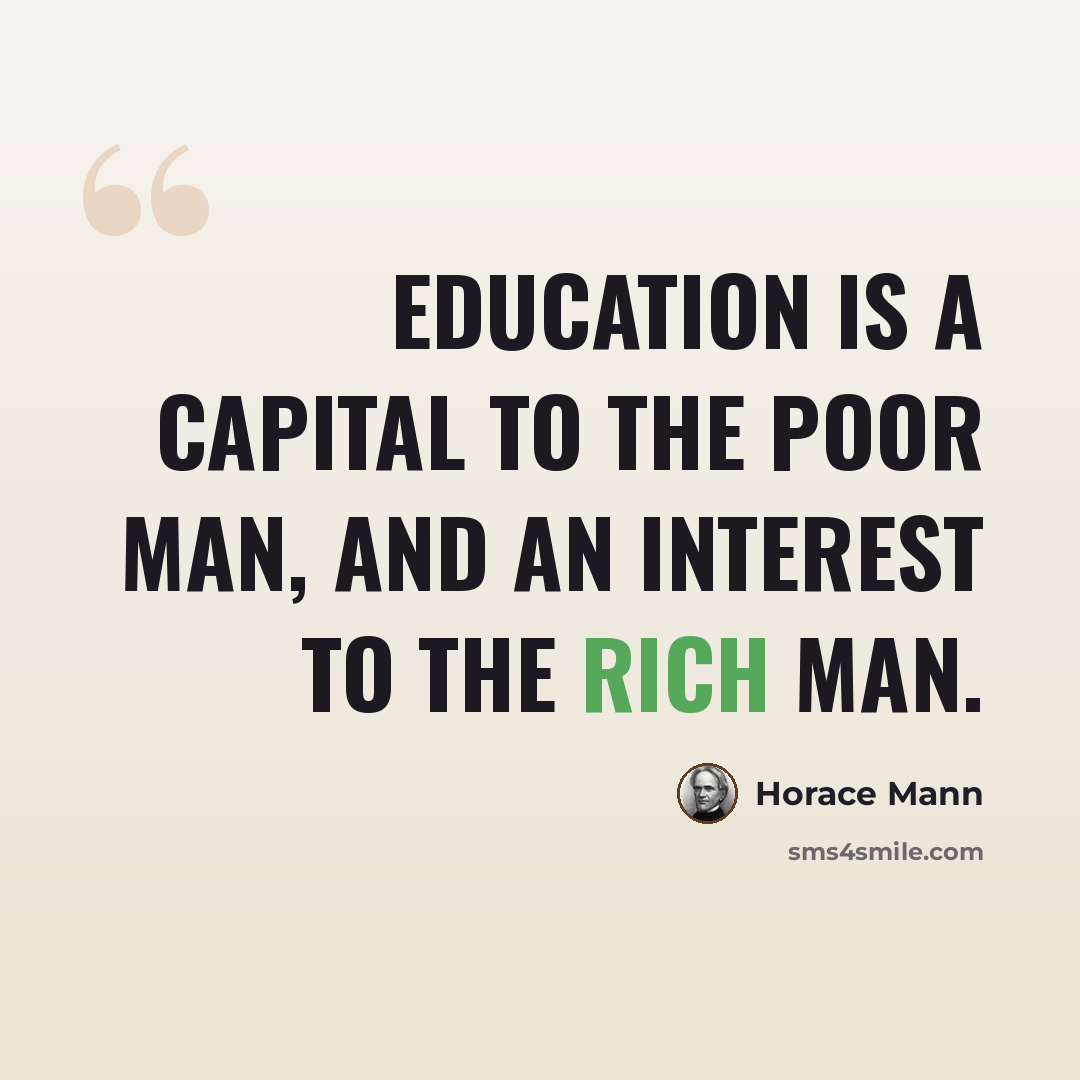 “Education is a capital to the poor man, and an interest to the rich man.” quote by Horace Mann