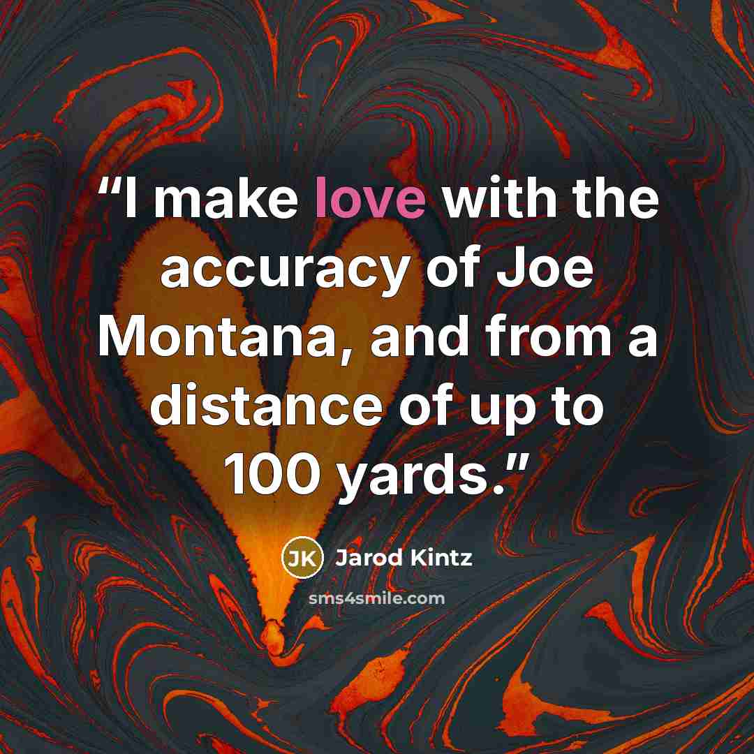“I make love with the accuracy of Joe Montana, and from a distance of up to 100 yards.” quote by Jarod Kintz