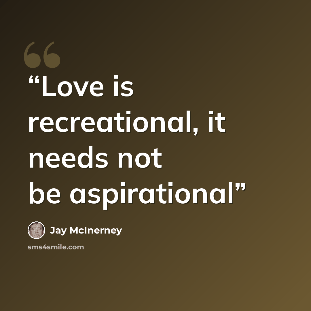 “Love is recreational, it needs not be aspirational” quote by Jay McInerney