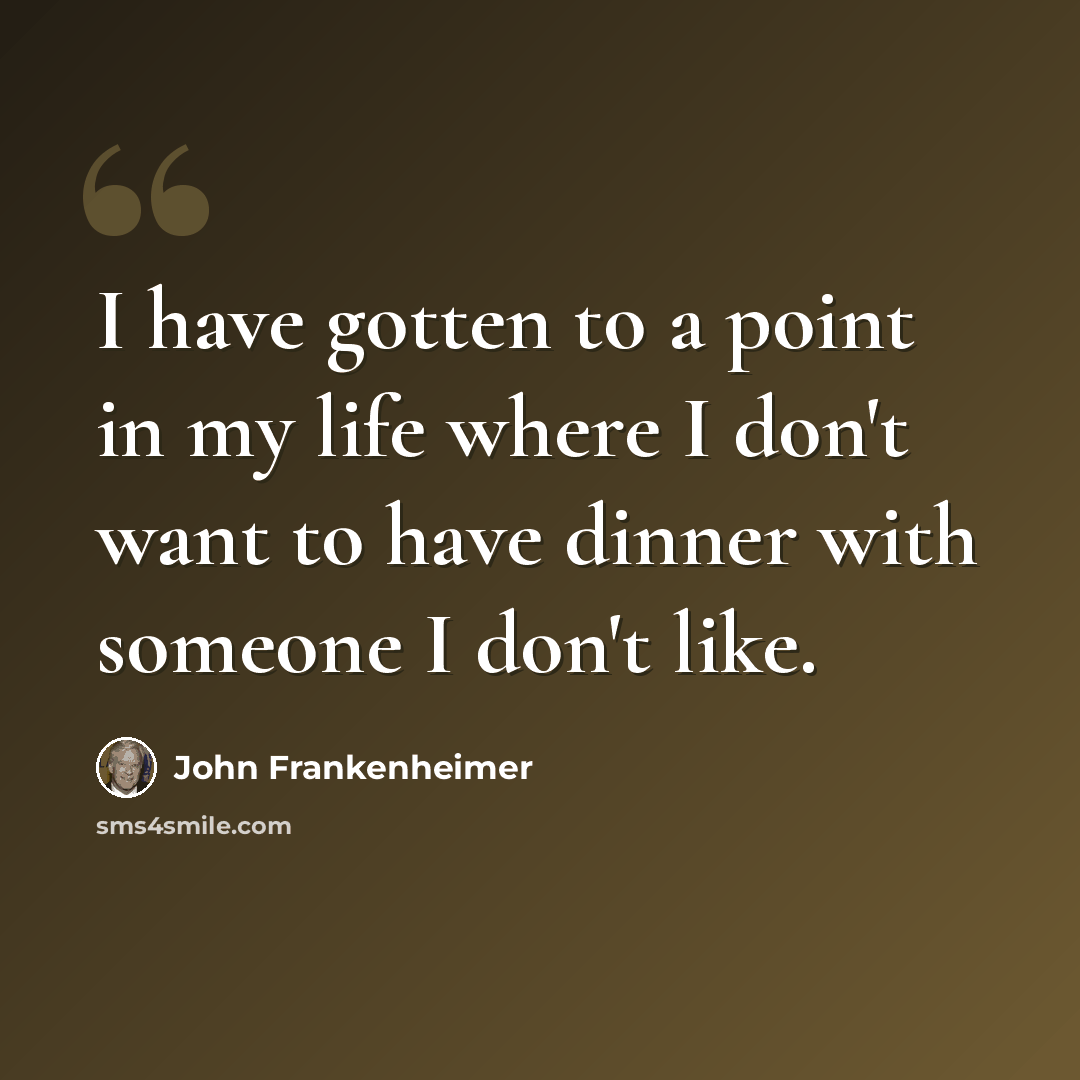 “I have gotten to a point in my life where I don't want to have dinner with someone I don't like.” quote by John Frankenheimer