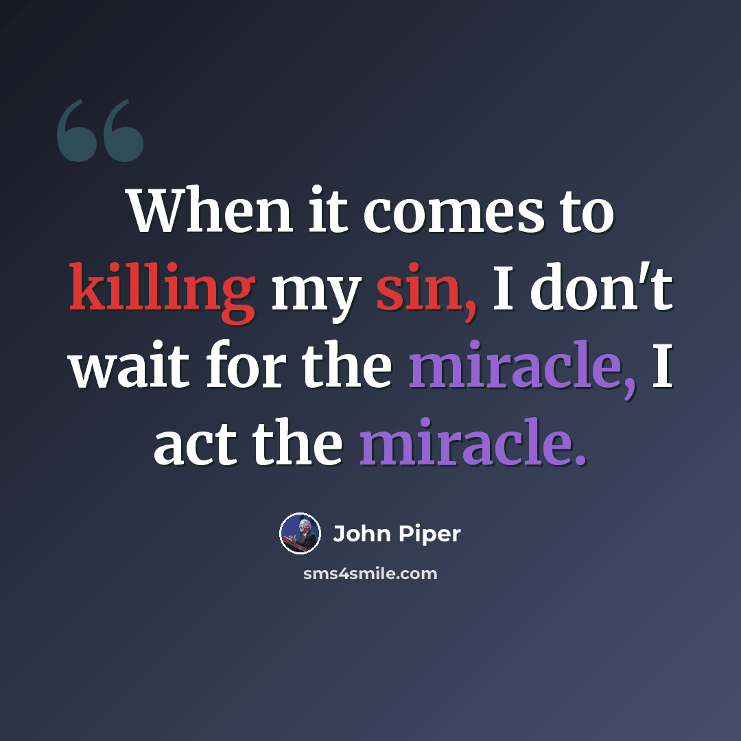 “When it comes to killing my sin, I don't wait for the miracle, I act the miracle.” quote by John Piper