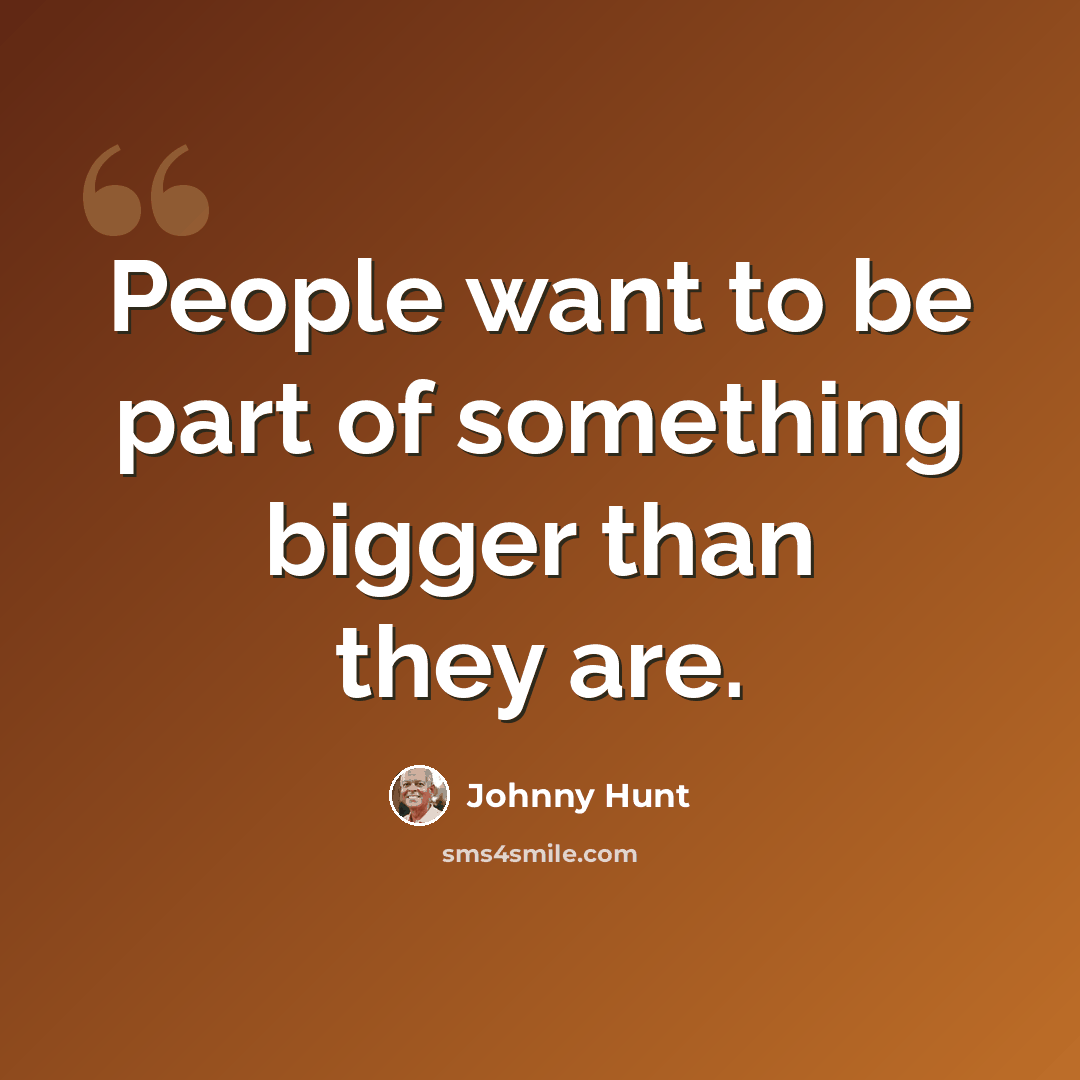 “People want to be part of something bigger than they are.” quote by Johnny Hunt