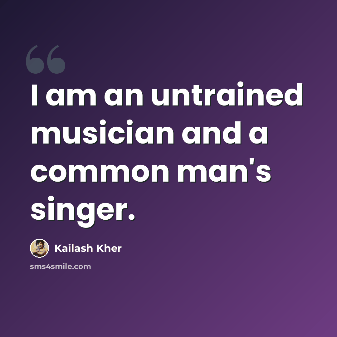 “I am an untrained musician and a common man's singer.” quote by Kailash Kher