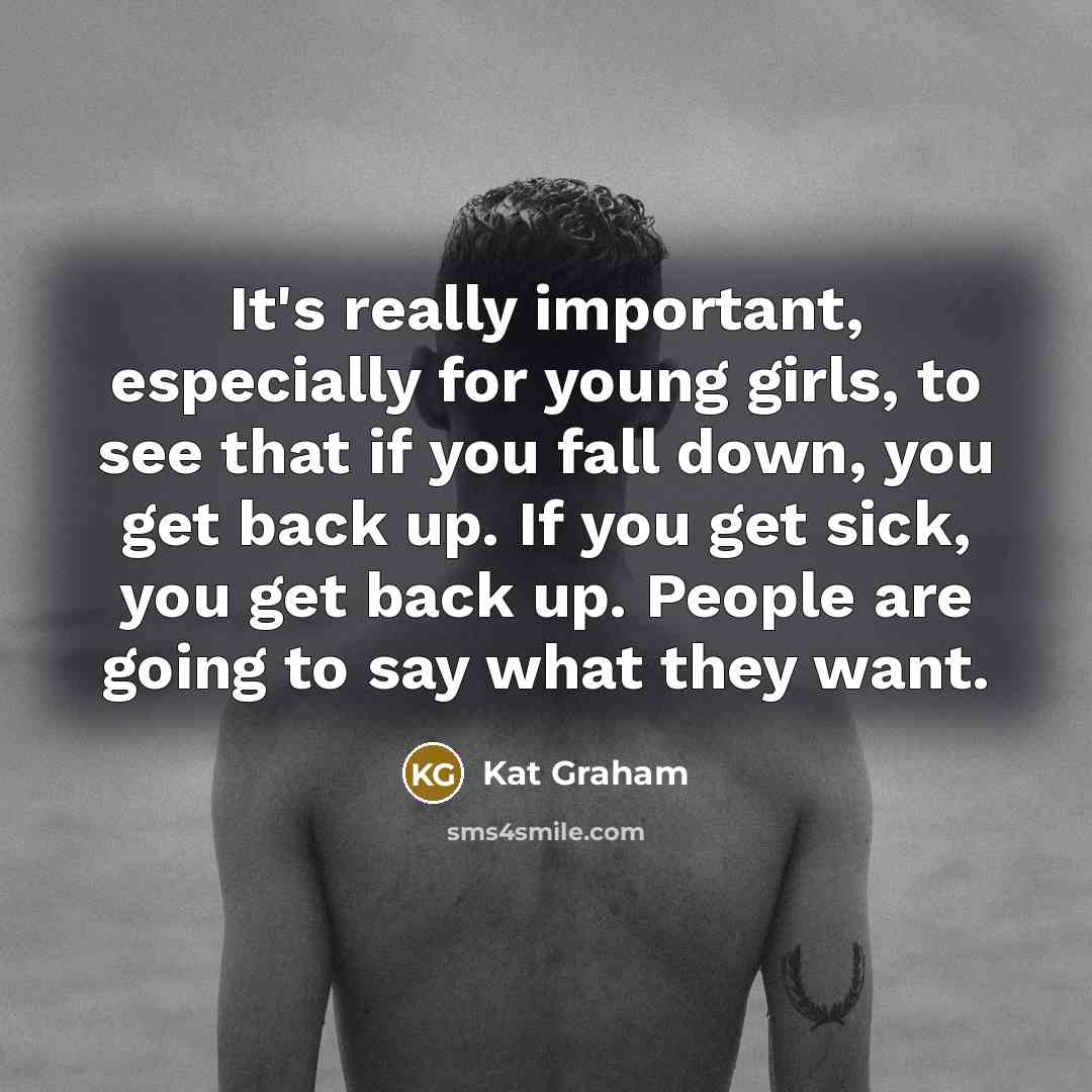 “It's really important, especially for young girls, to see that if you fall down, you get back up. If you get sick, you get back up. People are going to say what they want.” quote by Kat Graham
