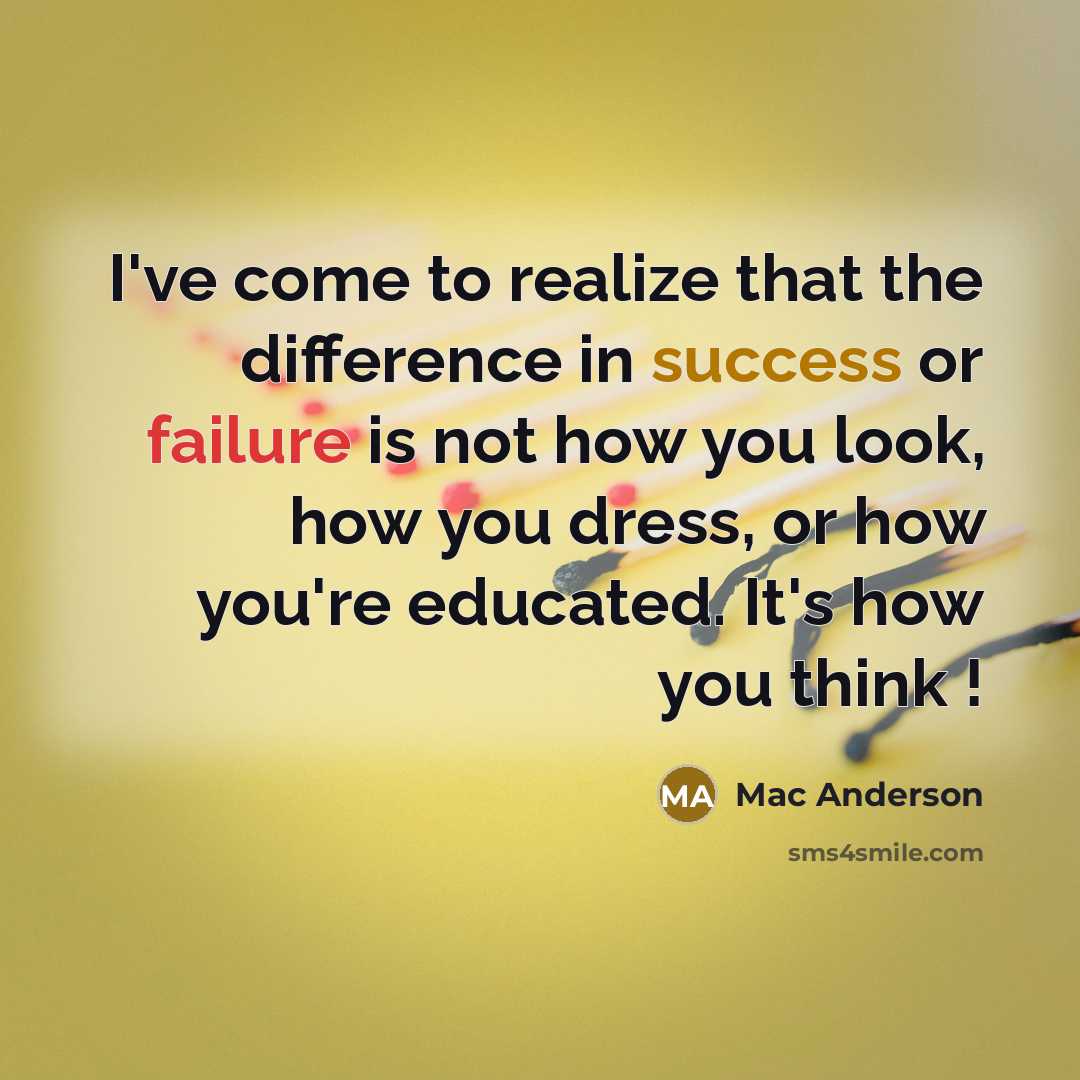 “I've come to realize that the difference in success or failure is not how you look, how you dress, or how you're educated. It's how you think !” quote by Mac Anderson