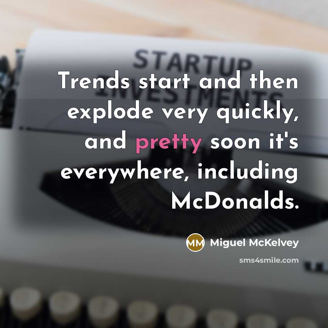 “Trends start and then explode very quickly, and pretty soon it's everywhere, including McDonalds.” quote by Miguel McKelvey