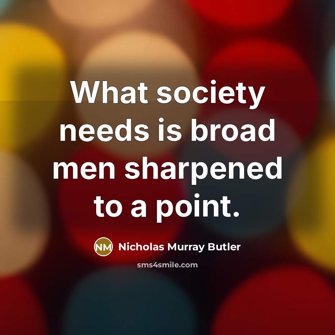 “What society needs is broad men sharpened to a point.” quote by Nicholas Murray Butler