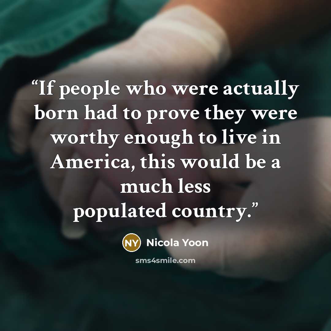 “If people who were actually born had to prove they were worthy enough to live in America, this would be a much less populated country.” quote by Nicola Yoon