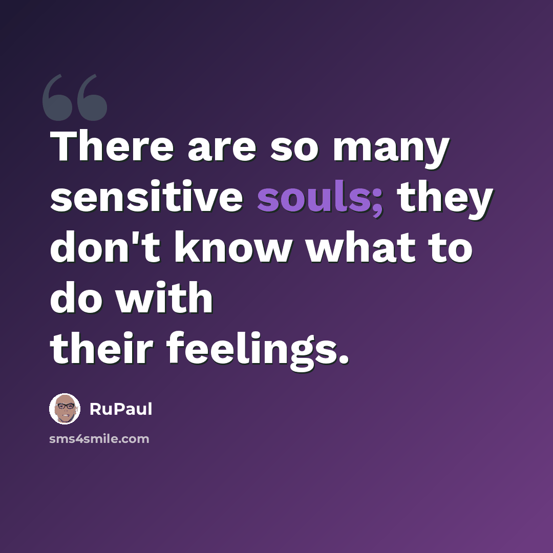 “There are so many sensitive souls; they don't know what to do with their feelings.” quote by RuPaul