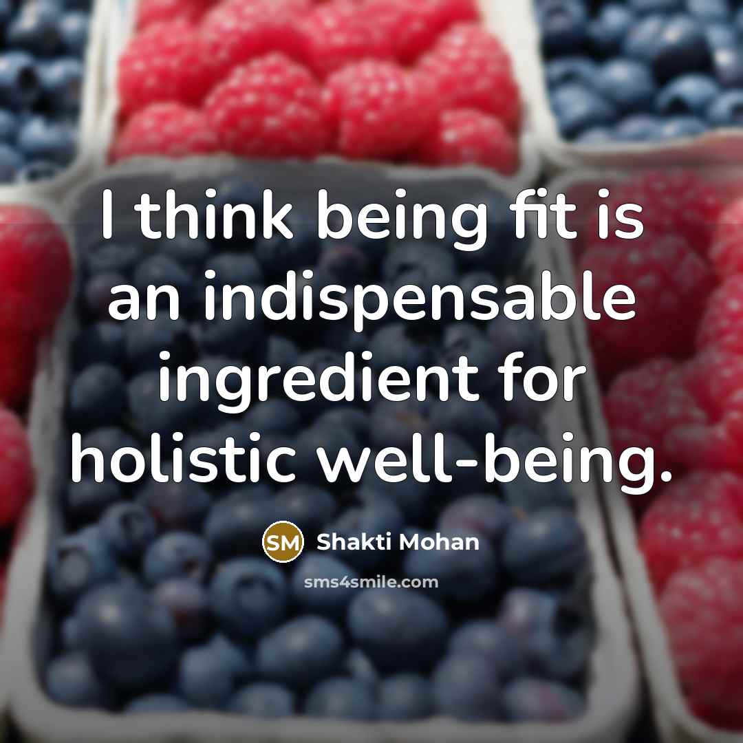 “I think being fit is an indispensable ingredient for holistic well-being.” quote by Shakti Mohan