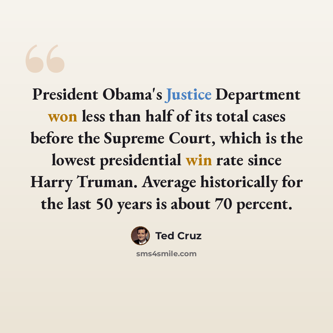 “President Obama's Justice Department won less than half of its total cases before the Supreme Court, which is the lowest presidential win rate since Harry Truman. Average historically for the last 50 years is about 70 percent.” quote by Ted Cruz