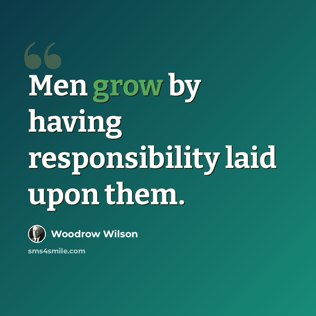 “Men grow by having responsibility laid upon them.” quote by Woodrow Wilson