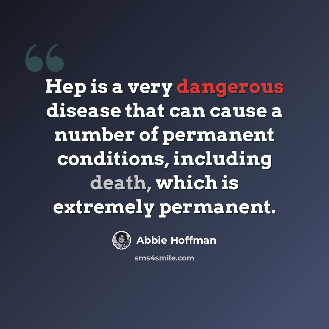 “Hep is a very dangerous disease that can cause a number of permanent conditions, including death, which is extremely permanent.” quote by Abbie Hoffman