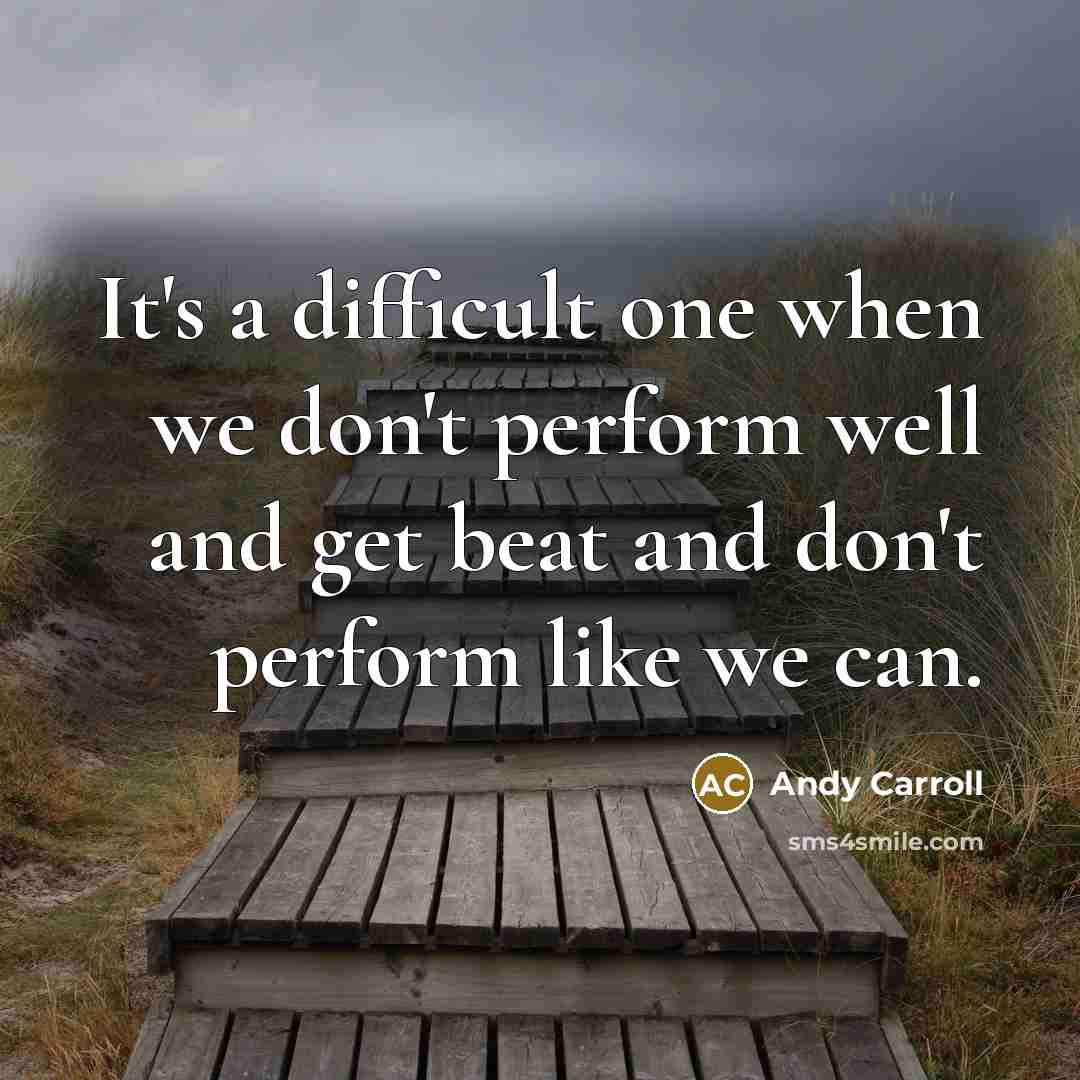 “It's a difficult one when we don't perform well and get beat and don't perform like we can.” quote by Andy Carroll