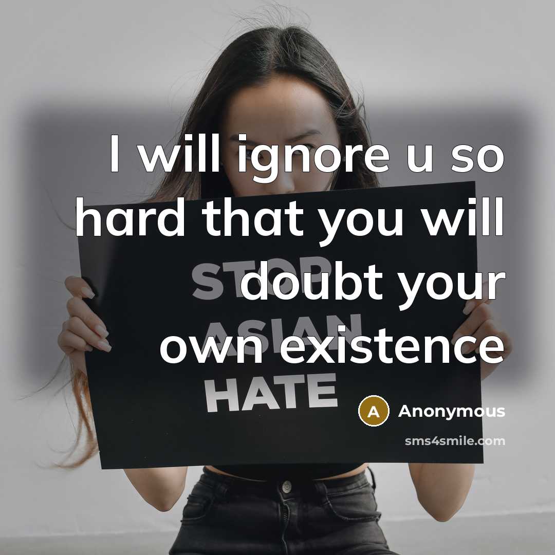 “I will ignore u so hard that you will doubt your own existence” quote by Anonymous