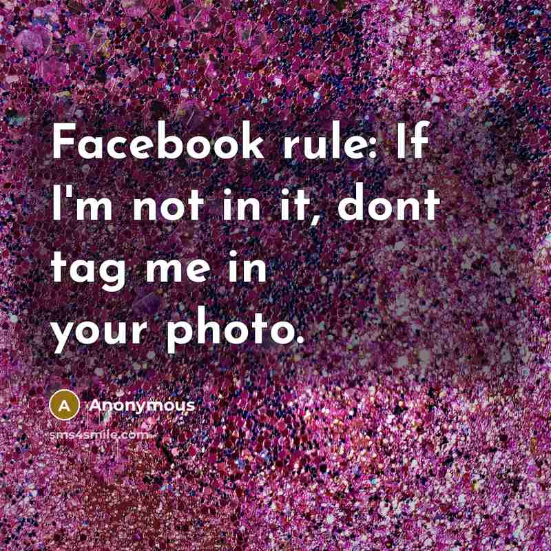 “Facebook rule: If I'm not in it, dont tag me in your photo.” quote by Anonymous