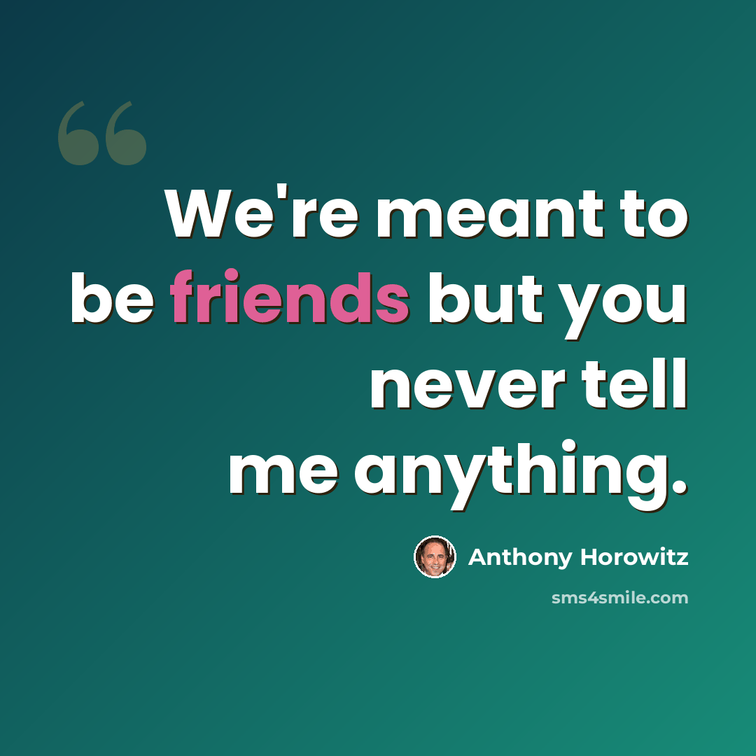“We're meant to be friends but you never tell me anything.” quote by Anthony Horowitz