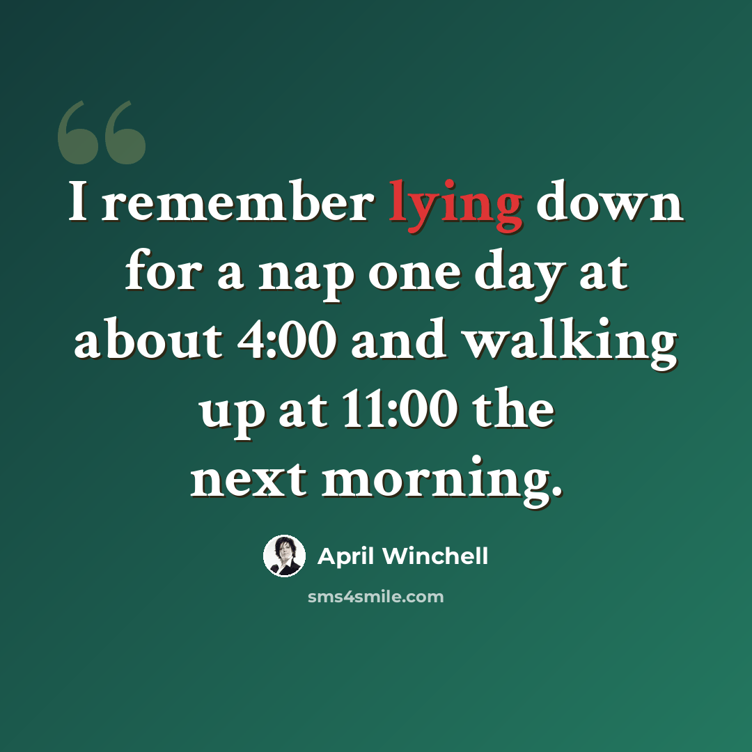 “I remember lying down for a nap one day at about 4:00 and walking up at 11:00 the next morning.” quote by April Winchell